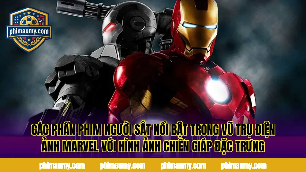 Các phần phim Người Sắt nổi bật trong vũ trụ điện ảnh Marvel với hình ảnh chiến giáp đặc trưng