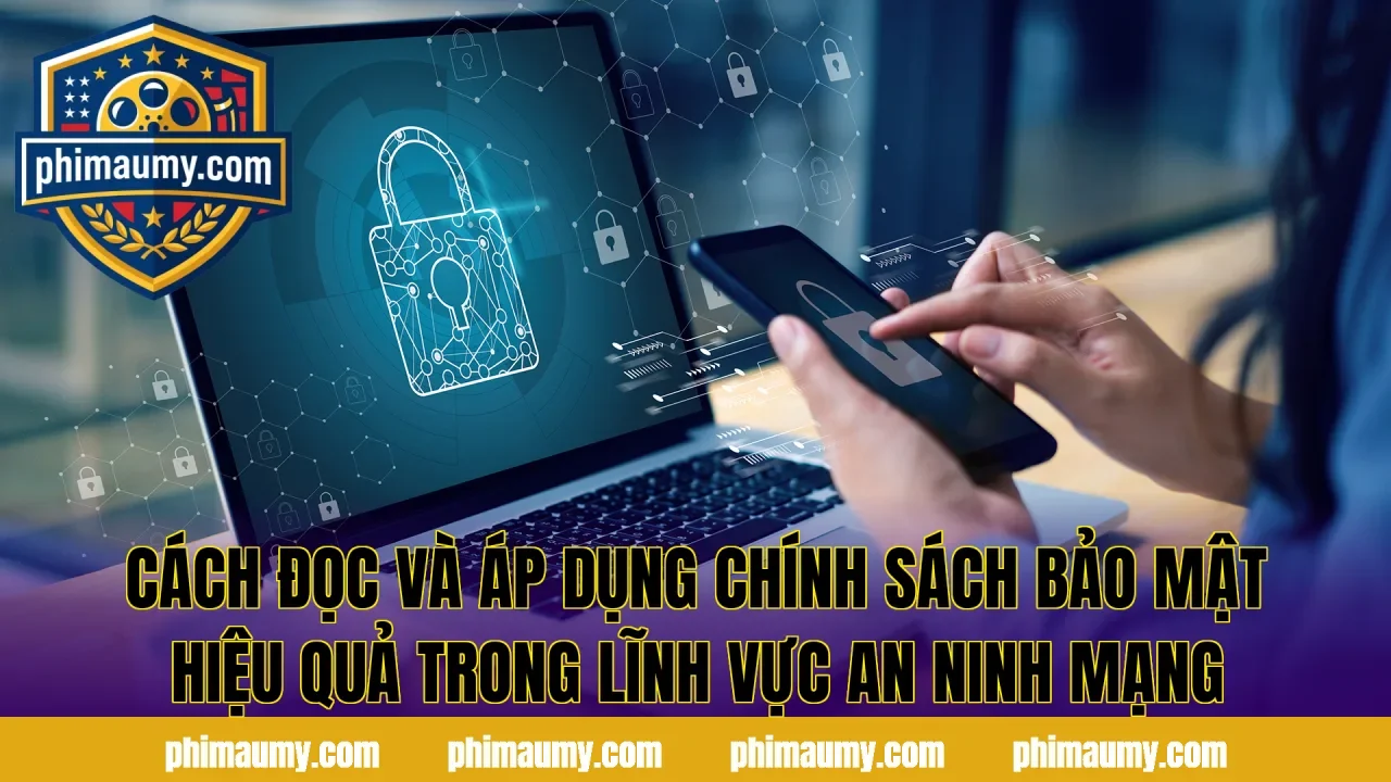 Cách đọc và áp dụng chính sách bảo mật hiệu quả trong lĩnh vực an ninh mạng