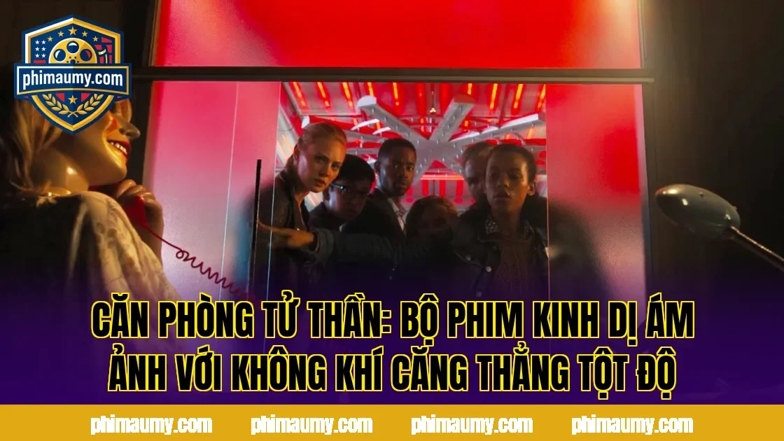 Căn Phòng Tử Thần: Bộ Phim Kinh Dị Ám Ảnh Với Không Khí Căng Thẳng Tột Độ