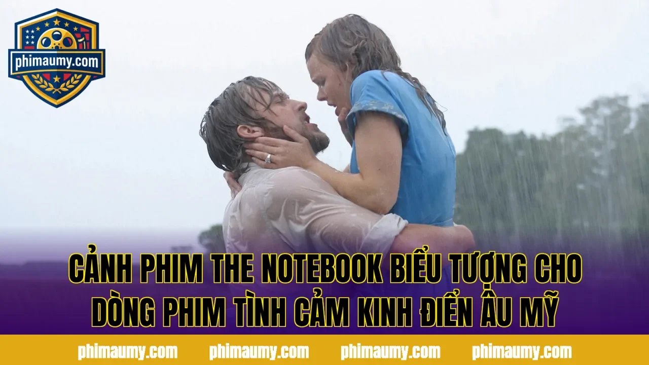 Cảnh phim The Notebook biểu tượng cho dòng phim tình cảm kinh điển Âu Mỹ