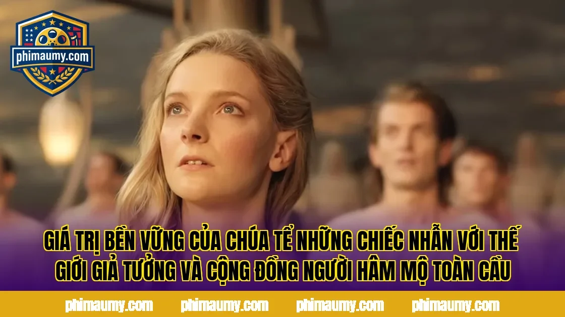 Giá trị bền vững của Chúa Tể Những Chiếc Nhẫn với thế giới giả tưởng và cộng đồng người hâm mộ toàn cầu