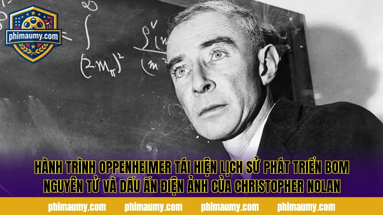 Hành trình Oppenheimer tái hiện lịch sử phát triển bom nguyên tử và dấu ấn điện ảnh của Christopher Nolan