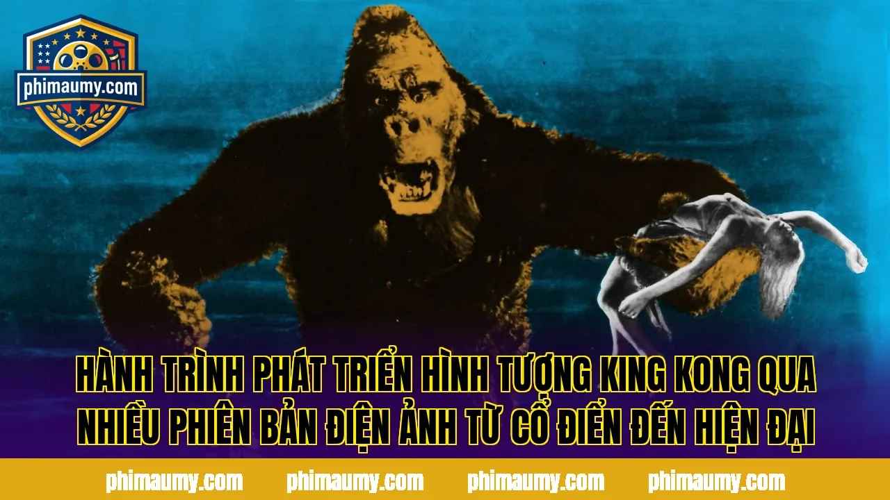 Hành trình phát triển hình tượng King Kong qua nhiều phiên bản điện ảnh từ cổ điển đến hiện đại