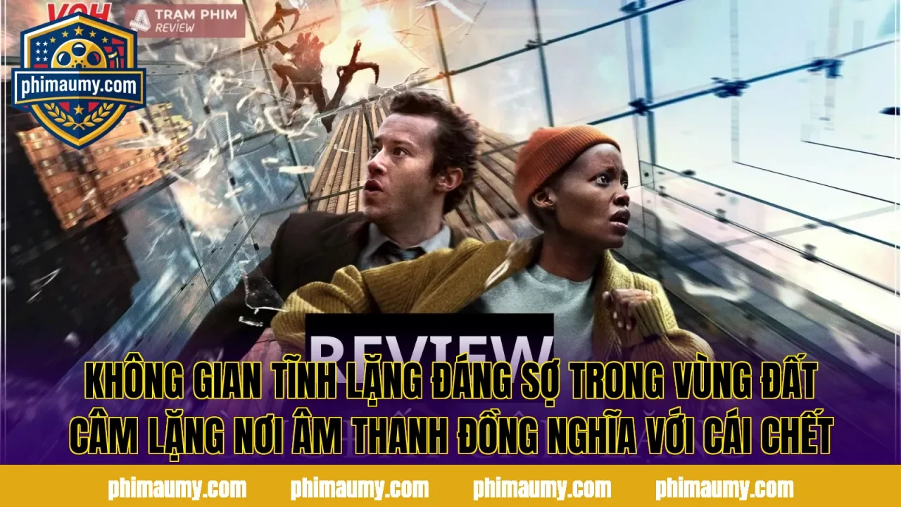 Không gian tĩnh lặng đáng sợ trong Vùng Đất Câm Lặng nơi âm thanh đồng nghĩa với cái chết