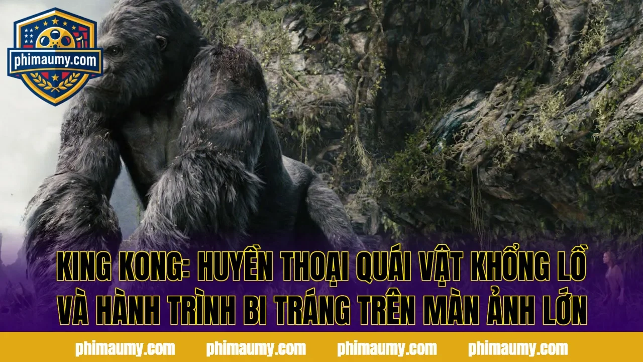 King Kong: Huyền Thoại Quái Vật Khổng Lồ Và Hành Trình Bi Tráng Trên Màn Ảnh Lớn
