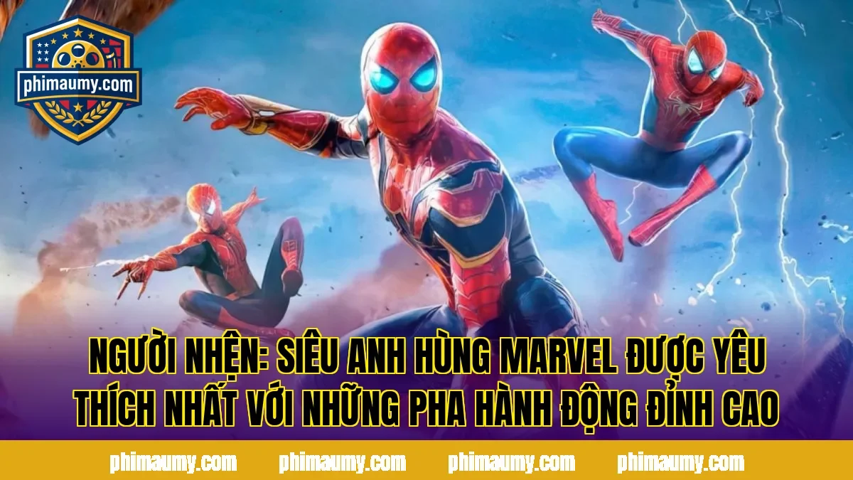 Người Nhện: Siêu Anh Hùng Marvel Được Yêu Thích Nhất Với Những Pha Hành Động Đỉnh Cao