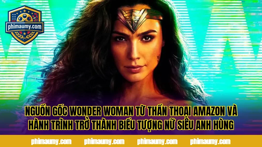 Nguồn gốc Wonder Woman từ thần thoại Amazon và hành trình trở thành biểu tượng nữ siêu anh hùng