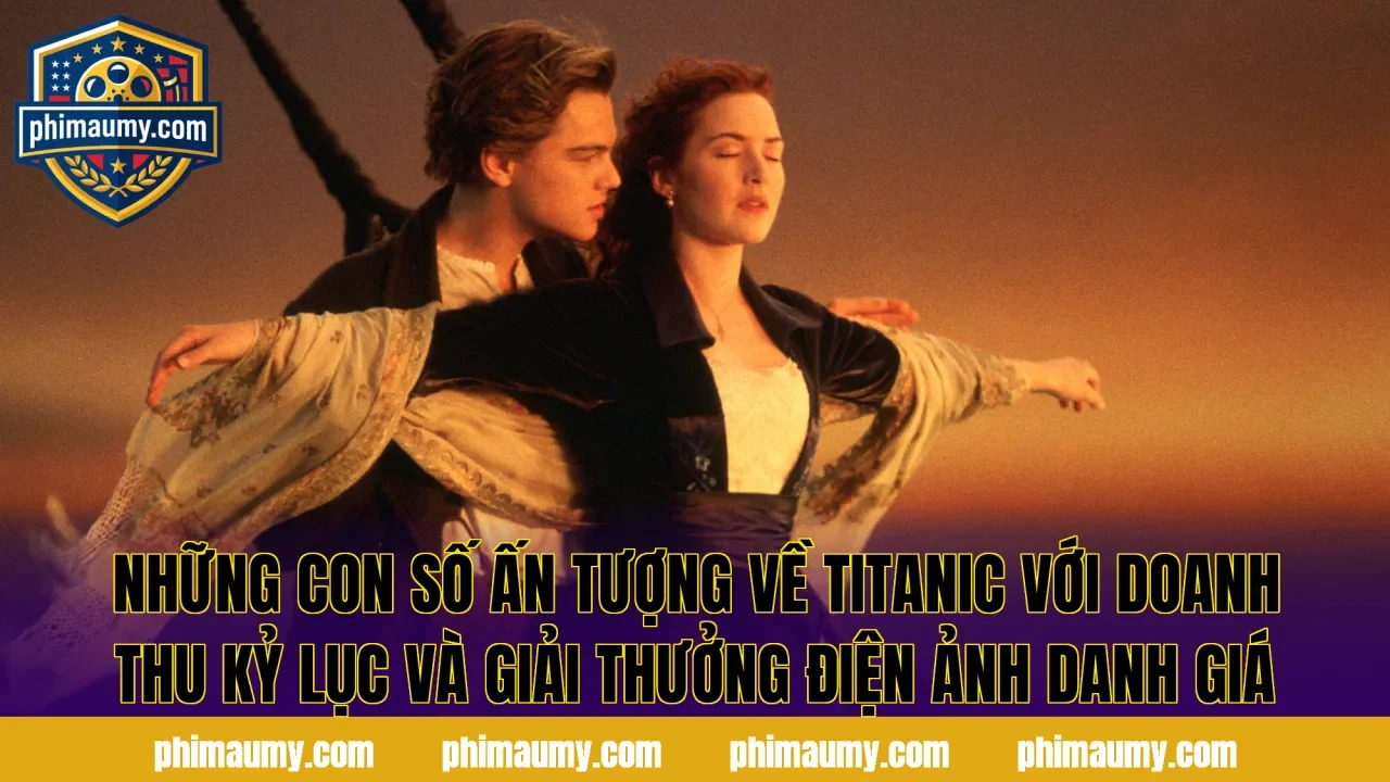 Những con số ấn tượng về Titanic với doanh thu kỷ lục và giải thưởng điện ảnh danh giá