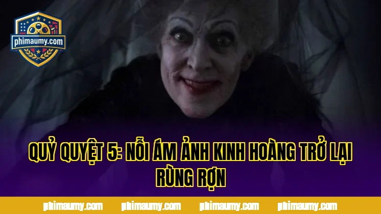 Quỷ Quyệt 5: Nỗi Ám Ảnh Kinh Hoàng Trở Lại Rùng Rợn