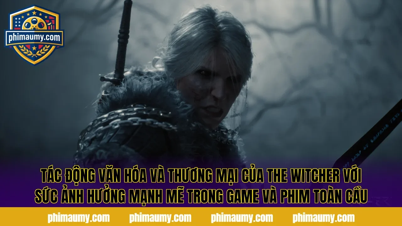 Tác động văn hóa và thương mại của The Witcher với sức ảnh hưởng mạnh mẽ trong game và phim toàn cầu