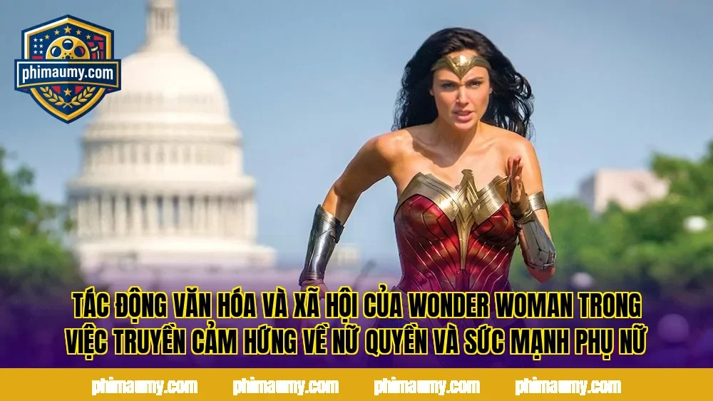 Tác động văn hóa và xã hội của Wonder Woman trong việc truyền cảm hứng về nữ quyền và sức mạnh phụ nữ