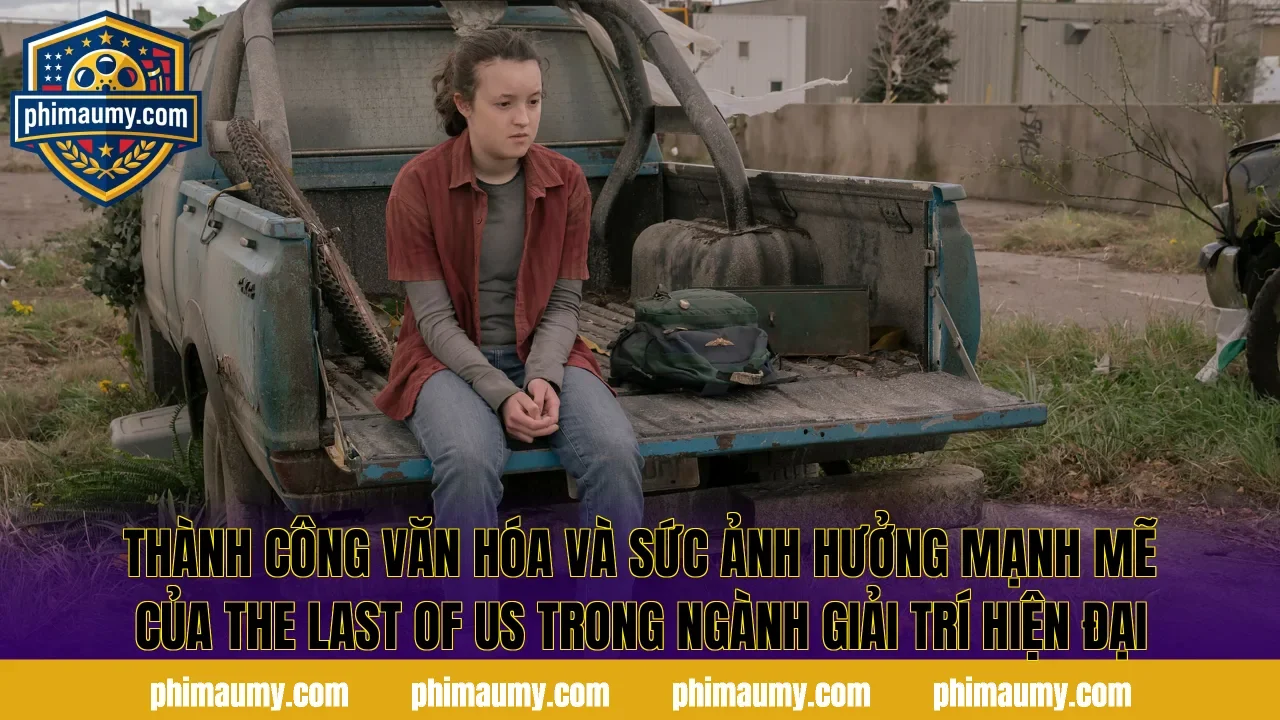 Thành công văn hóa và sức ảnh hưởng mạnh mẽ của The Last Of Us trong ngành giải trí hiện đại