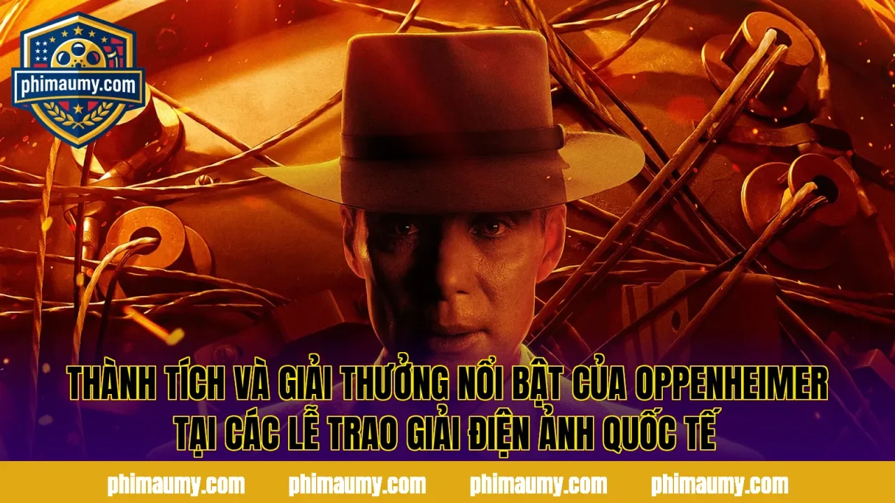 Thành tích và giải thưởng nổi bật của Oppenheimer tại các lễ trao giải điện ảnh quốc tế
