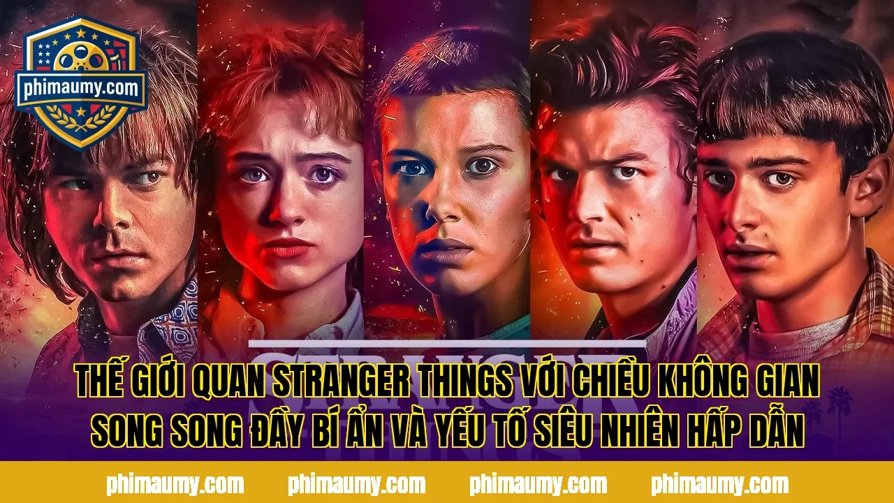 Thế giới quan Stranger Things với chiều không gian song song đầy bí ẩn và yếu tố siêu nhiên hấp dẫn