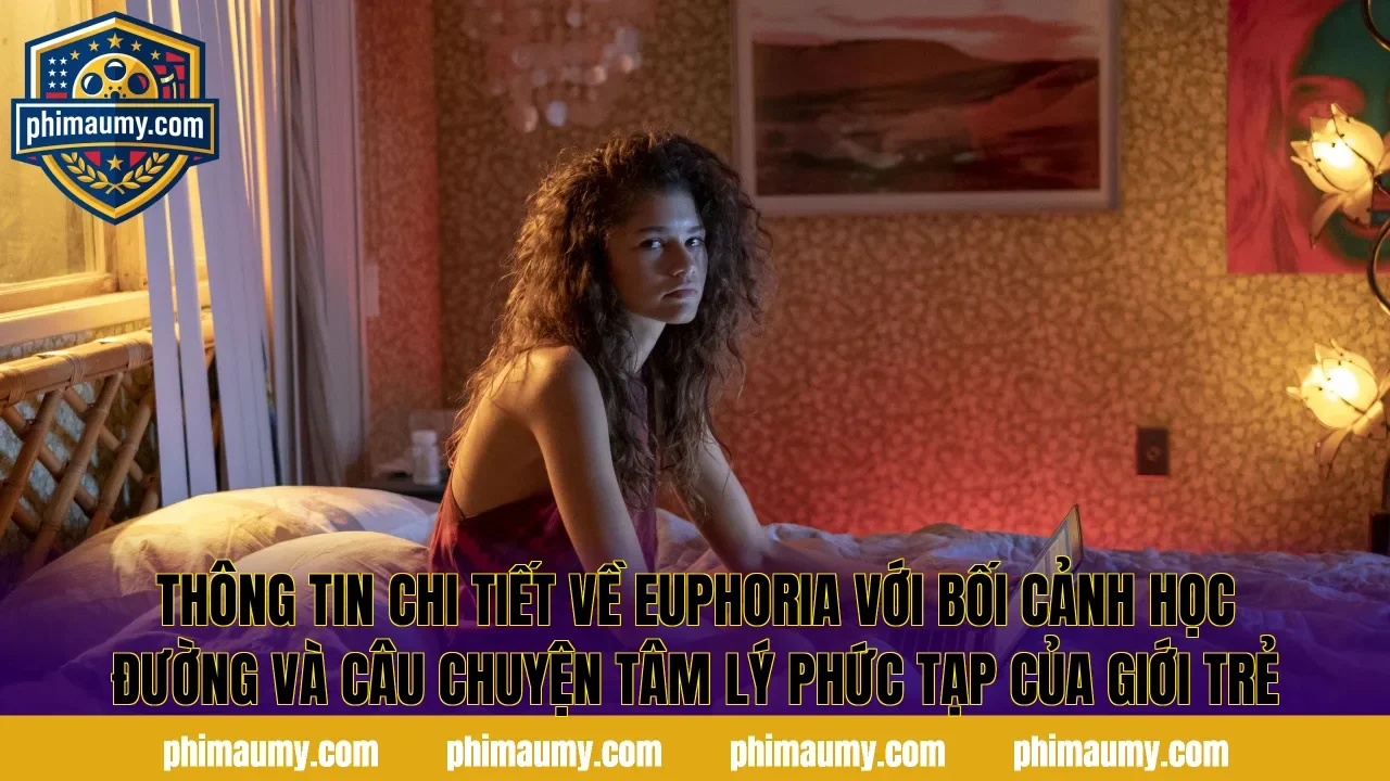 Thông tin chi tiết về Euphoria với bối cảnh học đường và câu chuyện tâm lý phức tạp của giới trẻ