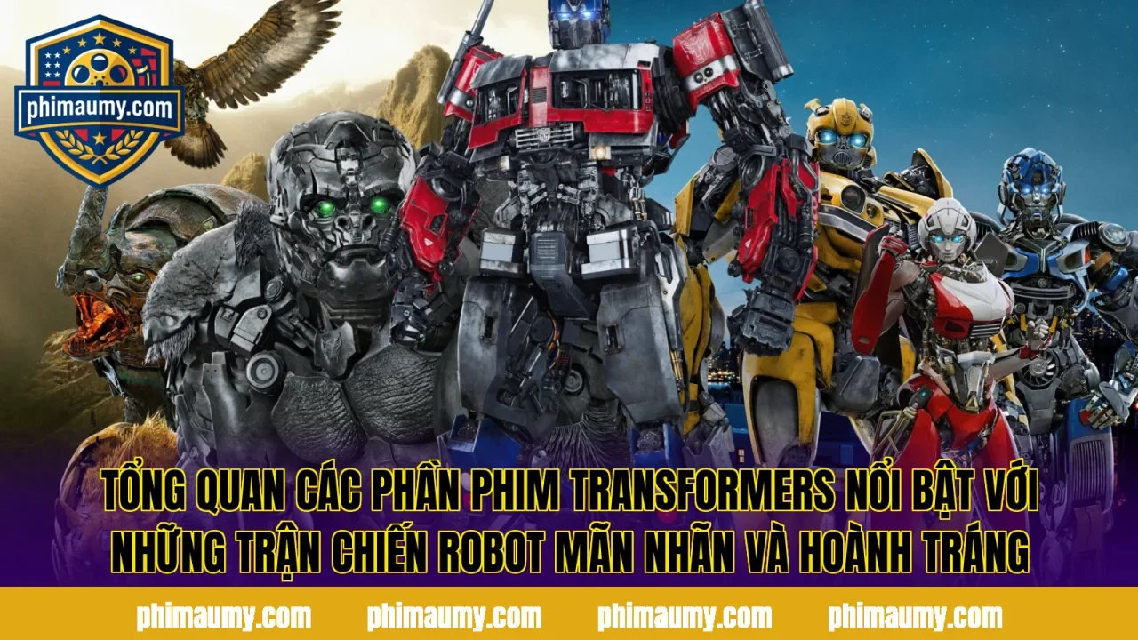 Tổng quan các phần phim Transformers nổi bật với những trận chiến robot mãn nhãn và hoành tráng