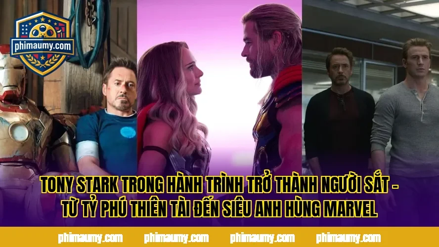 Tony Stark trong hành trình trở thành Người Sắt – từ tỷ phú thiên tài đến siêu anh hùng Marvel