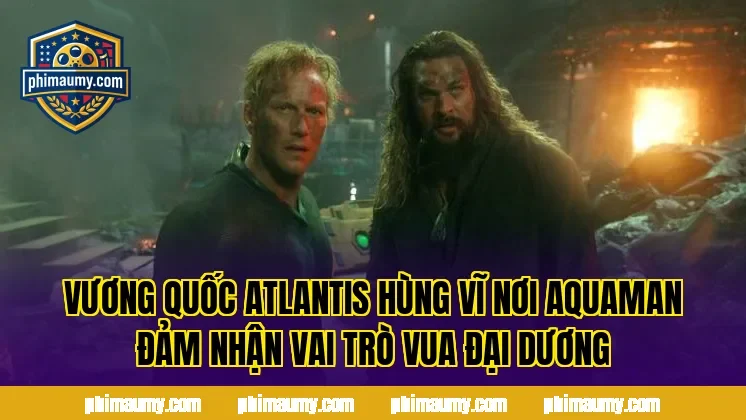 Vương quốc Atlantis hùng vĩ nơi Aquaman đảm nhận vai trò vua đại dương