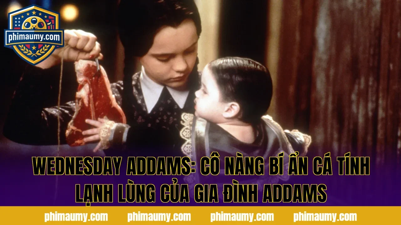 Wednesday Addams: Cô Nàng Bí Ẩn Cá Tính Lạnh Lùng Của Gia Đình Addams