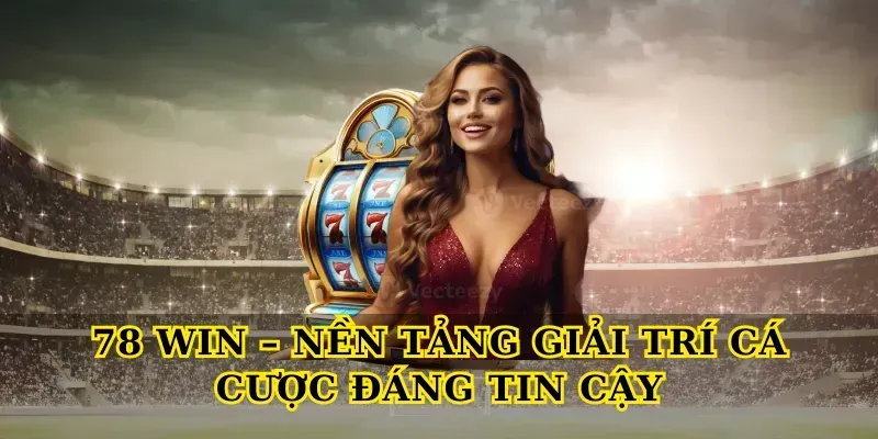 78 Win – Nền Tảng Giải Trí Cá Cược Đáng Tin Cậy