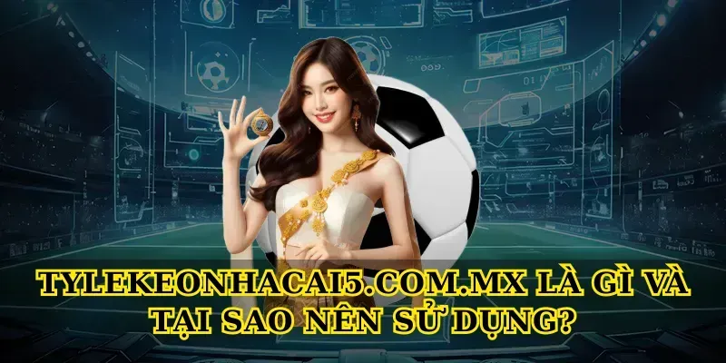Tylekeonhacai5.com.mx Là Gì Và Tại Sao Nên Sử Dụng?