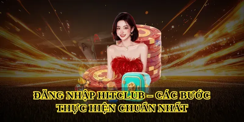 Đăng Nhập Hitclub – Các Bước Thực Hiện Chuẩn Nhất