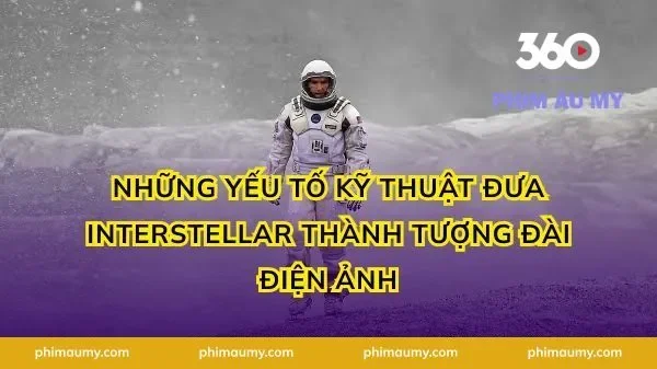 Những Yếu Tố Kỹ Thuật Đưa Interstellar Thành Tượng Đài Điện Ảnh
