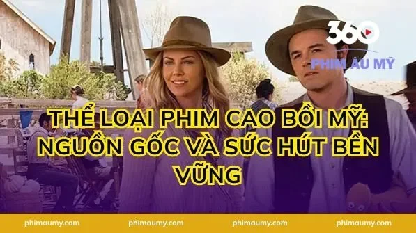 Thể Loại Phim Cao Bồi Mỹ: Nguồn Gốc và Sức Hút Bền Vững
